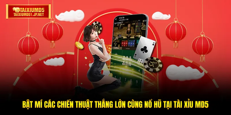Bật mí các chiến thuật thắng lớn cùng Nổ hũ tại Tài Xỉu MD5