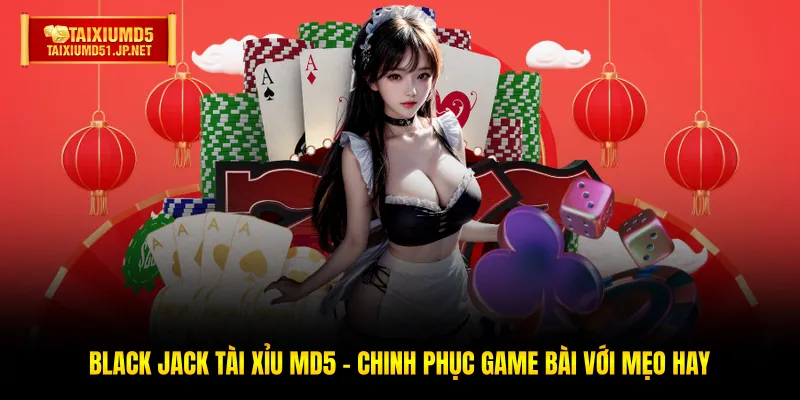 Black Jack Tài Xỉu MD5 - Chinh Phục Game Bài Với Mẹo Hay