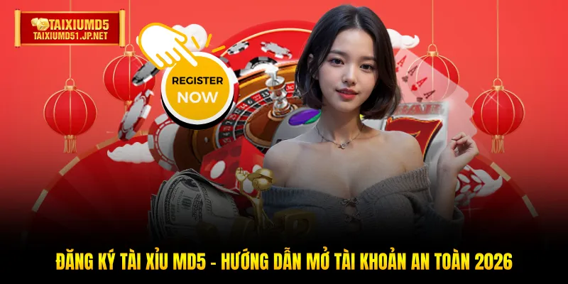 Đăng Ký Tài Xỉu MD5 - Hướng Dẫn Mở Tài Khoản An Toàn 2026