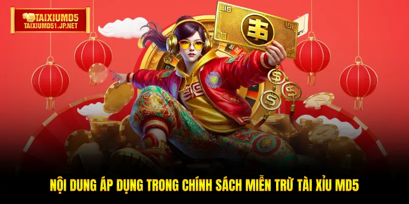 Nội dung áp dụng trong chính sách miễn trừ Tài Xỉu MD5