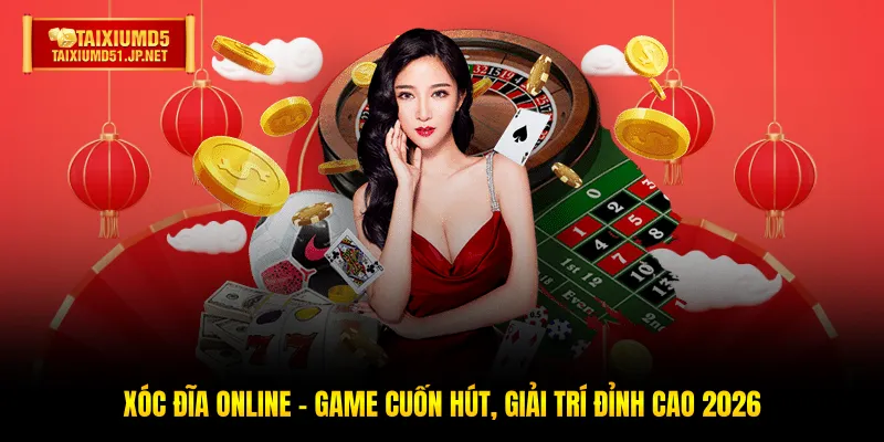 Xóc Đĩa Online - Game Cuốn Hút, Giải Trí Đỉnh Cao 2026